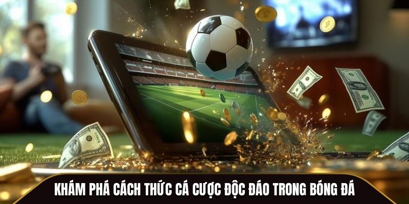 Khám phá cách thức cá cược độc đáo trong bóng đá