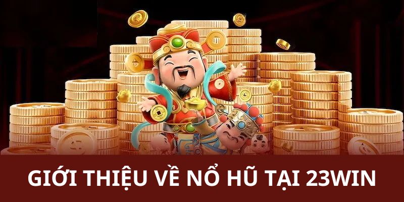Giới thiệu vài nét về game nổ hũ tại 23win
