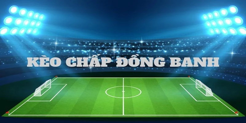 Kèo chấp đồng banh là khi 2 đội không có nhiều chênh lệch