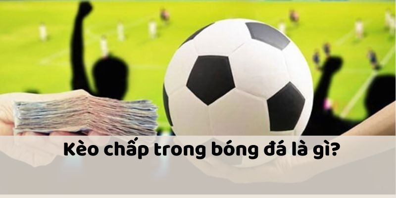 Khái niệm dễ hiểu về kèo chấp trong bộ môn bóng đá