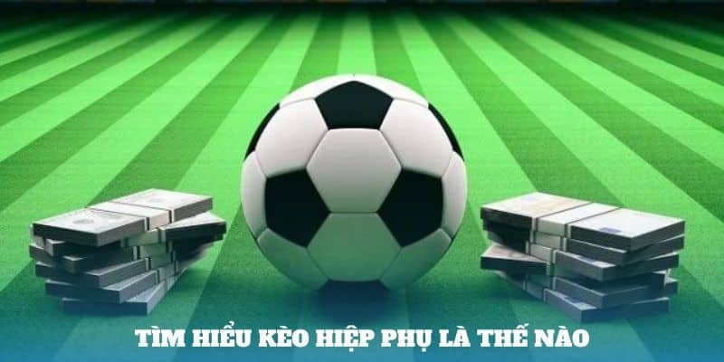 Những kiến thức cơ bản về cá cược kèo hiệp phụ cần biết
