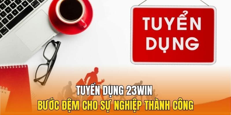 Tuyển Dụng 23WIN – Vị Trí Làm Việc Và Những Quyền Lợi